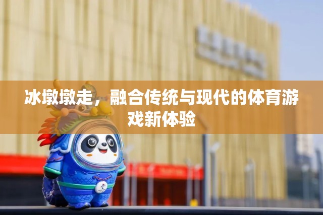 冰墩墩，傳統(tǒng)與現(xiàn)代交融的體育游戲新體驗(yàn)