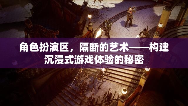 隔斷的藝術(shù)，構(gòu)建沉浸式游戲體驗(yàn)的秘密