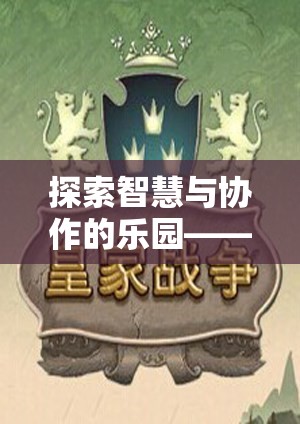 智慧與協(xié)作的樂園，同伴游戲策略的魅力探索之旅
