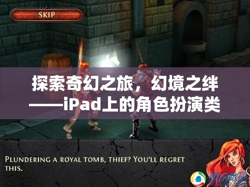 探索奇幻之旅，幻境之絆——iPad上的角色扮演類單機(jī)游戲深度解析