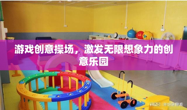 游戲創(chuàng)意操場，激發(fā)無限想象力的創(chuàng)意樂園