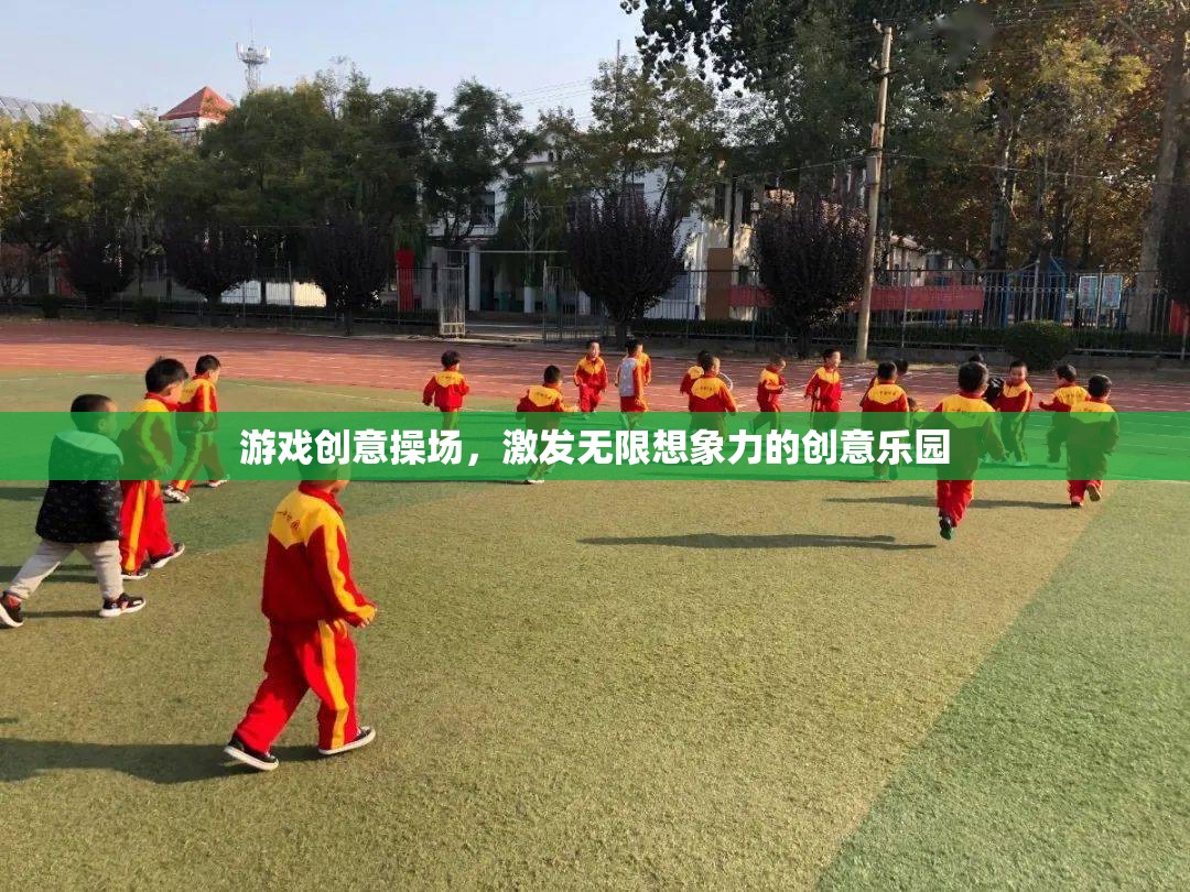 游戲創(chuàng)意操場，激發(fā)無限想象力的創(chuàng)意樂園