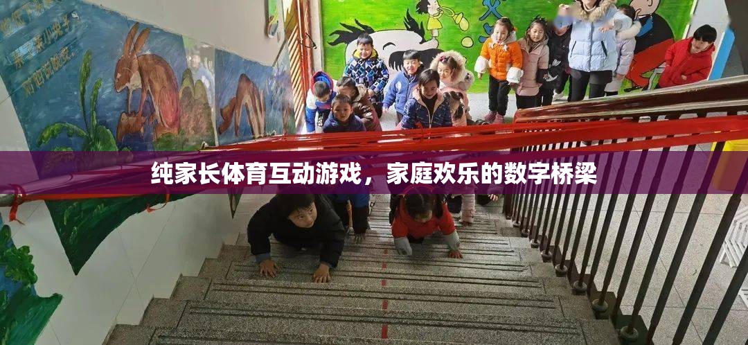 數(shù)字橋梁，純家長體育互動(dòng)游戲，打造家庭歡樂的紐帶