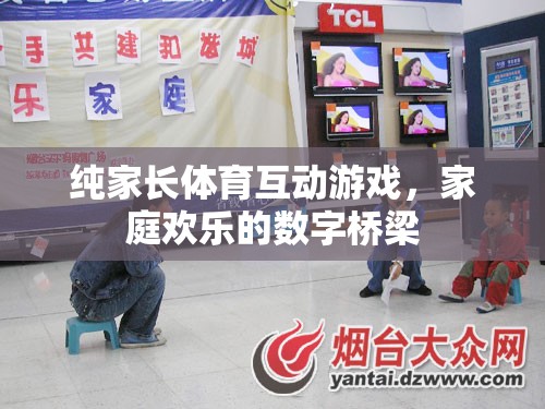 數(shù)字橋梁，純家長體育互動游戲，打造家庭歡樂的紐帶