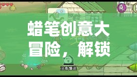 蠟筆創(chuàng)意大冒險(xiǎn)，解鎖無限想象力的奇妙之旅