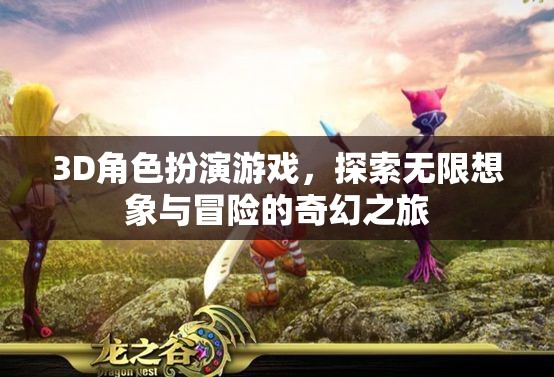 探索奇幻之旅，3D角色扮演游戲的無限想象與冒險
