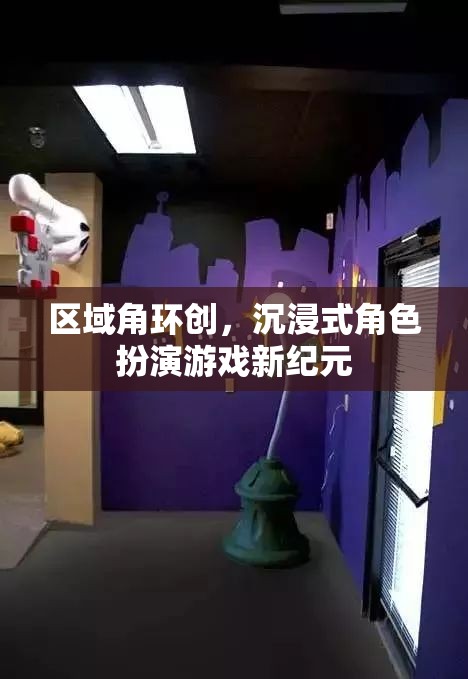 區(qū)域角環(huán)創(chuàng)，開啟沉浸式角色扮演游戲的新紀元