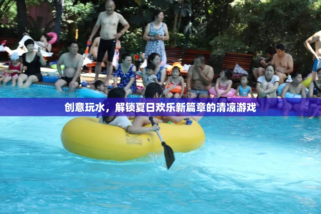 夏日創(chuàng)意玩水，解鎖清涼游戲，開啟歡樂新篇章