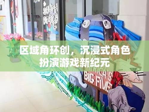 區(qū)域角環(huán)創(chuàng)，沉浸式角色扮演游戲新紀(jì)元