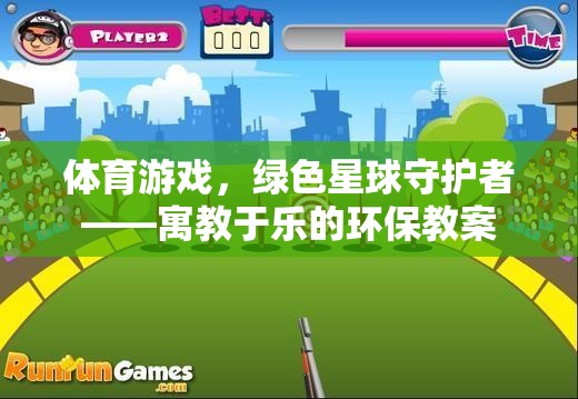綠色星球守護(hù)者，寓教于樂(lè)的體育游戲環(huán)保教案