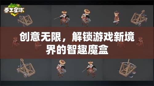 智趣魔盒，解鎖游戲新境界的創(chuàng)意無限