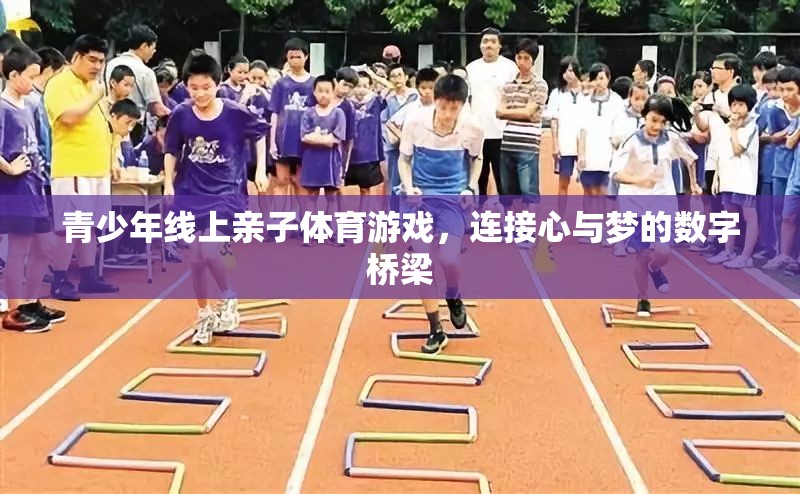 數(shù)字橋梁，青少年線上親子體育游戲連接心與夢