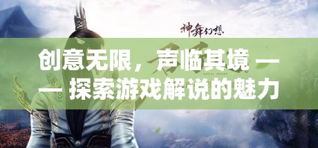 創(chuàng)意無限，聲臨其境，游戲解說的魅力探索之旅
