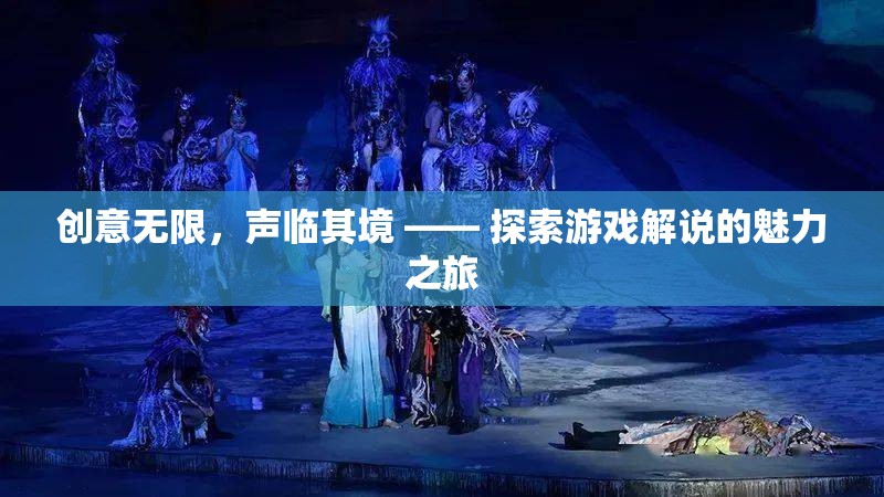 創(chuàng)意無(wú)限，聲臨其境，游戲解說(shuō)的魅力探索之旅