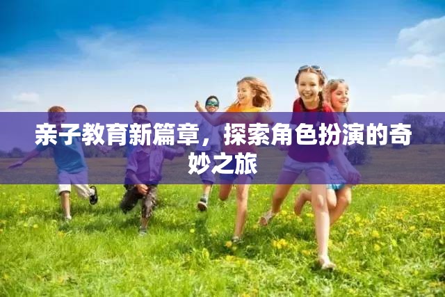 親子教育新篇章，角色扮演的奇妙探索之旅