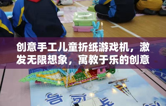 創(chuàng)意手工兒童折紙游戲機，激發(fā)想象，寓教于樂的趣味之旅