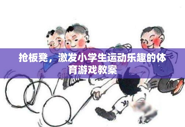 搶板凳，激發(fā)小學(xué)生運(yùn)動(dòng)樂趣的體育游戲教案設(shè)計(jì)