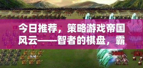 智者的棋盤，霸業(yè)的征途，帝國風(fēng)云策略游戲深度解析