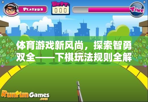 智勇雙全，下棋玩法規(guī)則的全面解析與體育游戲新風尚