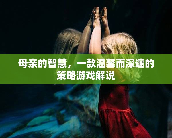 母愛智慧，一款溫馨深邃的策略游戲探索之旅