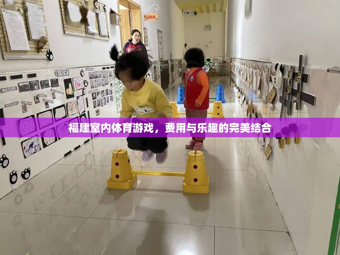 福建室內(nèi)體育游戲，費(fèi)用與樂趣的完美結(jié)合
