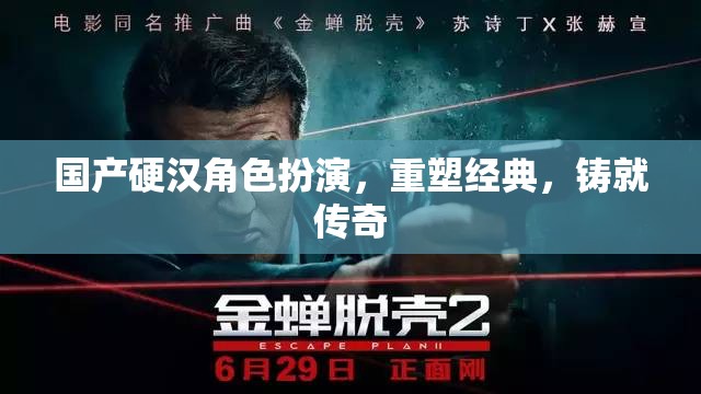 重塑經(jīng)典，鑄就傳奇，國產(chǎn)硬漢角色扮演的魅力