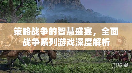 全面戰(zhàn)爭系列，策略戰(zhàn)爭的智慧盛宴深度解析