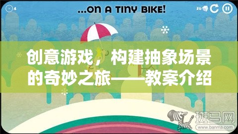 創(chuàng)意游戲，構(gòu)建抽象場景的奇妙之旅——教案探索