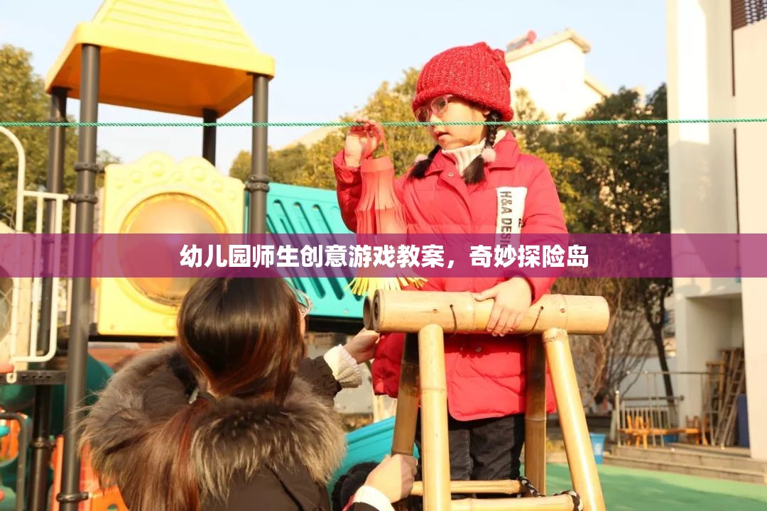奇妙探險島，幼兒園師生創(chuàng)意游戲教案