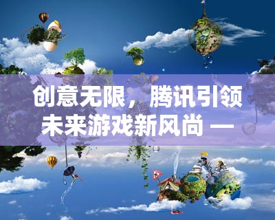騰訊引領(lǐng)未來游戲新風(fēng)尚，創(chuàng)想奇境，創(chuàng)意游戲大賞