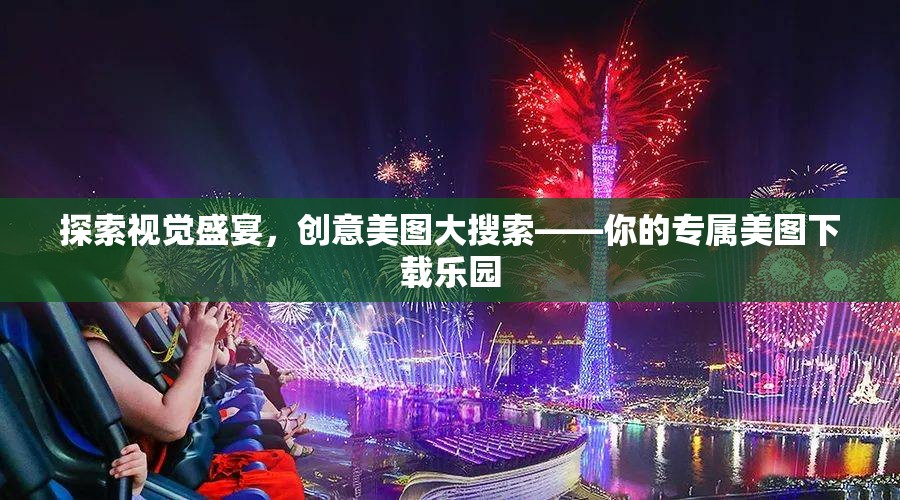 探索視覺(jué)盛宴，創(chuàng)意美圖大搜索——你的專屬美圖下載樂(lè)園