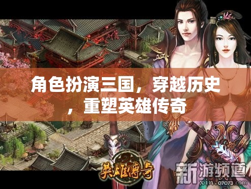 穿越三國(guó)，重塑歷史英雄傳奇的角色扮演之旅