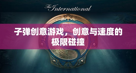 創(chuàng)意與速度的極限碰撞，探索子彈創(chuàng)意游戲的魅力
