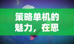 策略單機的魅力，在思維與決策的海洋中揚帆航行