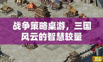 三國風(fēng)云，戰(zhàn)爭策略桌游的智慧對決