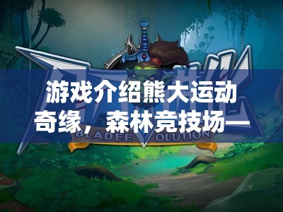 熊大運動奇緣，森林競技場——趣味與挑戰(zhàn)并存的體育盛宴