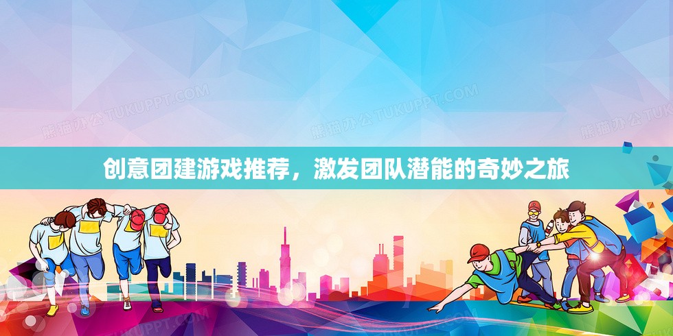 激發(fā)團(tuán)隊潛能的奇妙之旅，創(chuàng)意團(tuán)建游戲精選