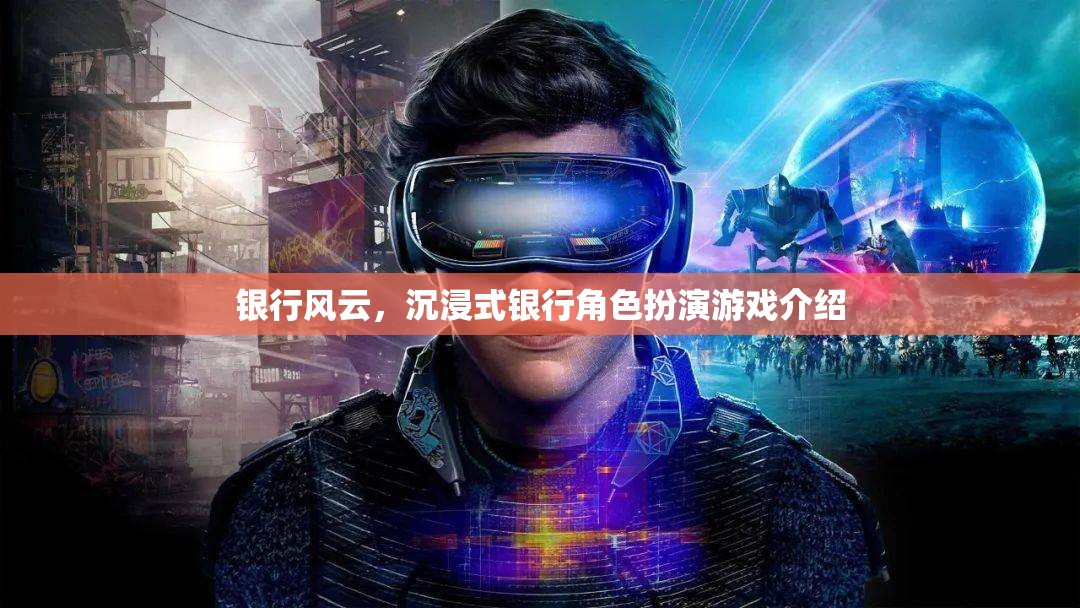 銀行風(fēng)云，沉浸式銀行角色扮演游戲揭秘
