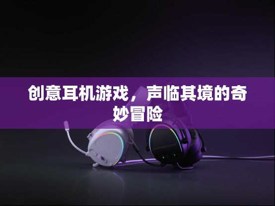 聲臨其境，創(chuàng)意耳機(jī)游戲帶你踏入奇妙冒險之旅