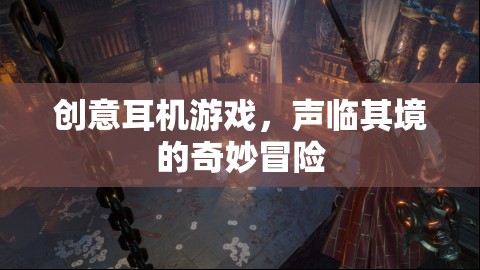 聲臨其境，創(chuàng)意耳機(jī)游戲帶你踏入奇妙冒險之旅