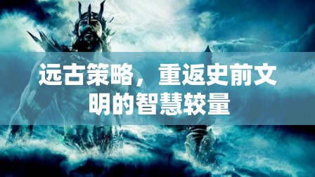 史前智慧較量，重返遠(yuǎn)古策略的文明對(duì)決