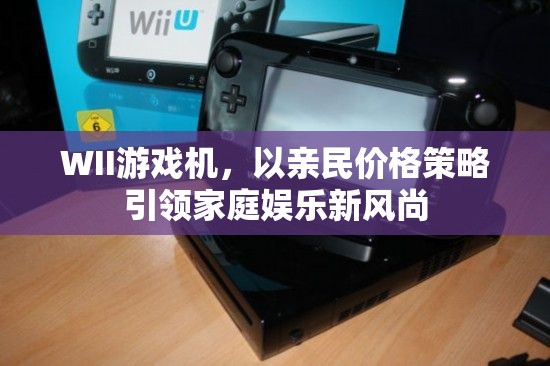 WII游戲機(jī)，親民價(jià)格引領(lǐng)家庭娛樂(lè)新風(fēng)尚