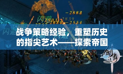 重塑歷史的指尖藝術(shù)，探索帝國風(fēng)云的戰(zhàn)爭策略經(jīng)驗(yàn)