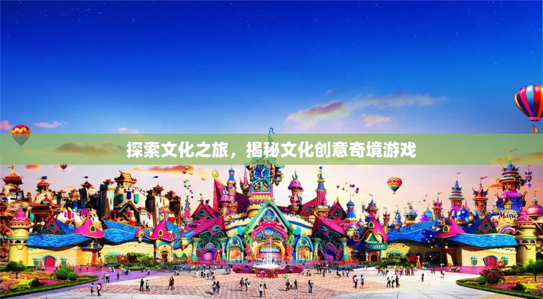 文化探索之旅，揭秘創(chuàng)意奇境的奇妙游戲