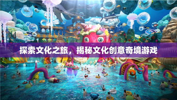 文化探索之旅，揭秘創(chuàng)意奇境的奇妙游戲
