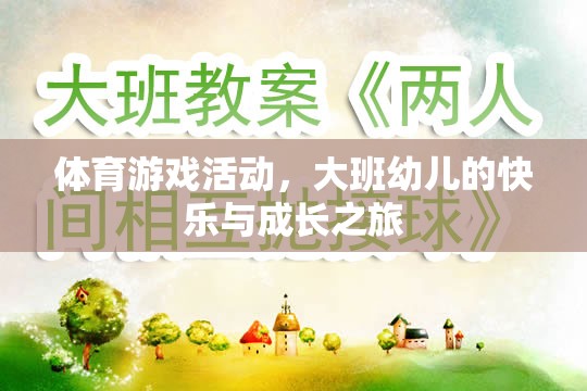大班幼兒，體育游戲活動(dòng)中的快樂(lè)與成長(zhǎng)之旅