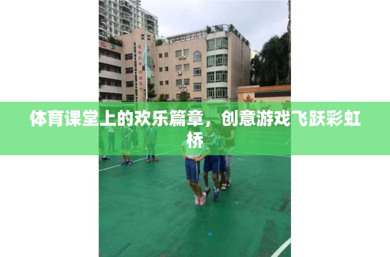 體育課堂上的歡樂篇章，飛躍彩虹橋的創(chuàng)意游戲