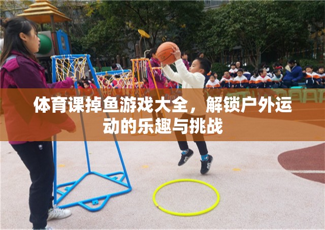 解鎖戶外運動新樂趣，體育課掉魚游戲大全