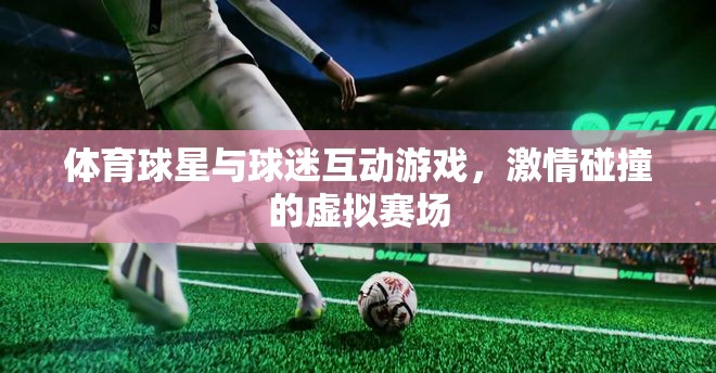 激情碰撞，體育球星與球迷的虛擬賽場互動游戲