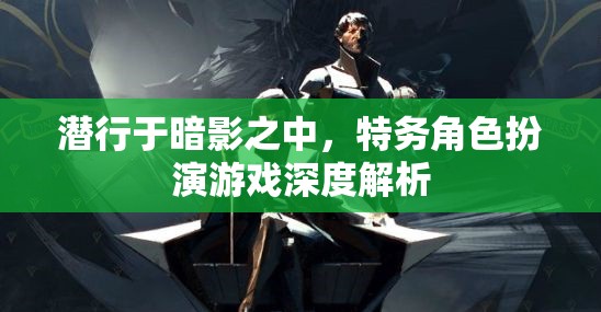 潛行于暗影，特務角色扮演游戲的深度解析